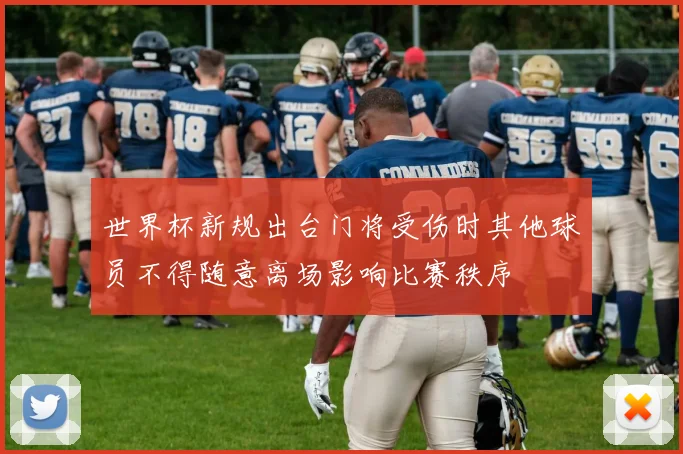 世界杯新规出台门将受伤时其他球员不得随意离场影响比赛秩序