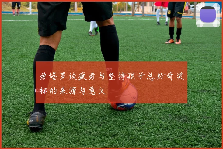 劳塔罗谈疲劳与坚持孩子总好奇奖杯的来源与意义