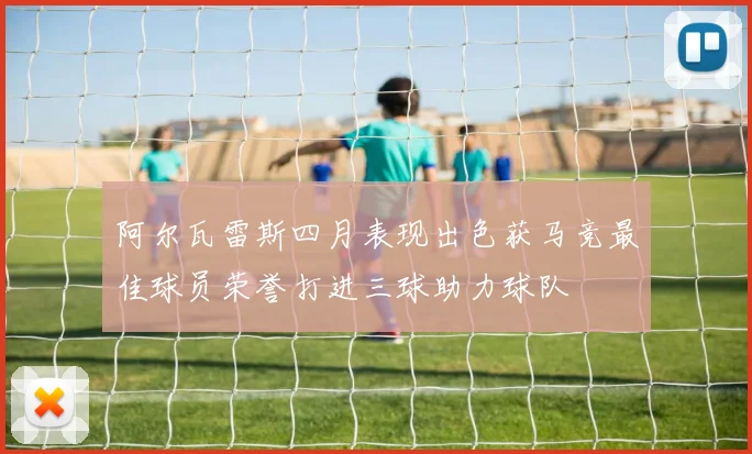 阿尔瓦雷斯四月表现出色获马竞最佳球员荣誉打进三球助力球队