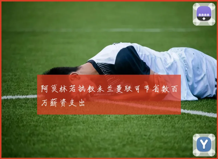 阿莫林若执教米兰曼联可节省数百万薪资支出