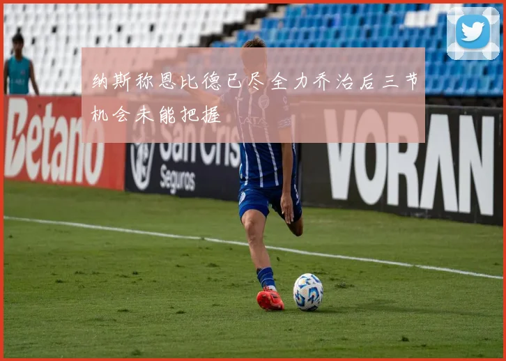 纳斯称恩比德已尽全力乔治后三节机会未能把握