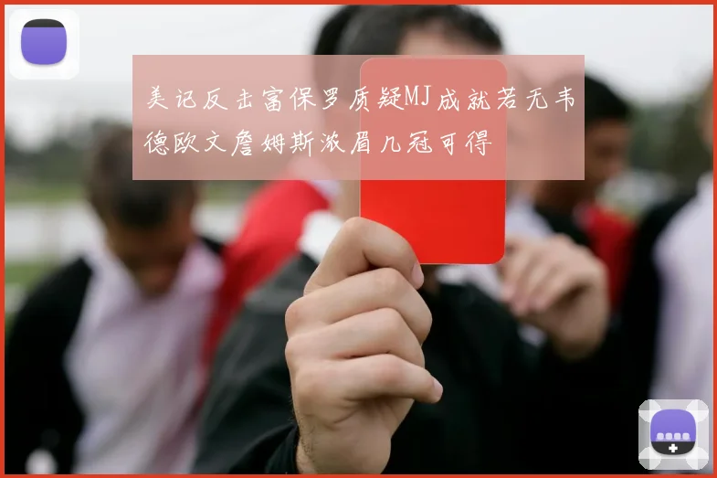 美记反击富保罗质疑MJ成就若无韦德欧文詹姆斯浓眉几冠可得